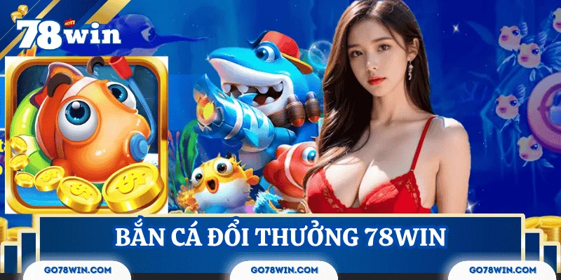 Bắn cá đổi thưởng 78win và mẹo thắng