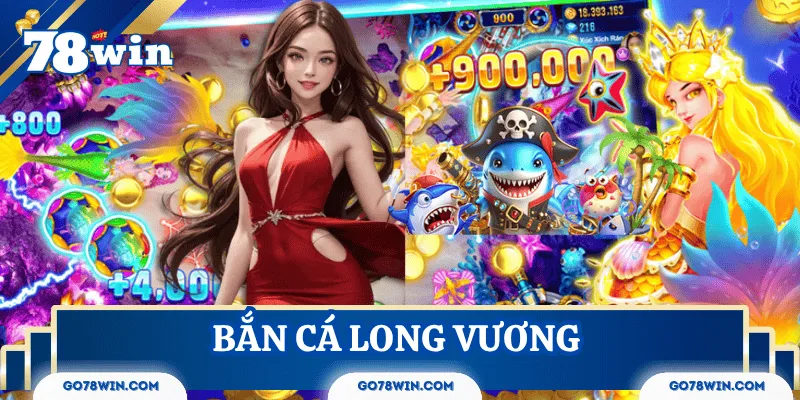 Bắn Cá Long Vương 78Win