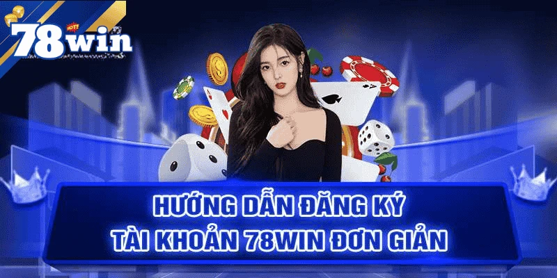 Hướng dẫn cách đăng ký tài khoản 78Win siêu chi tiết