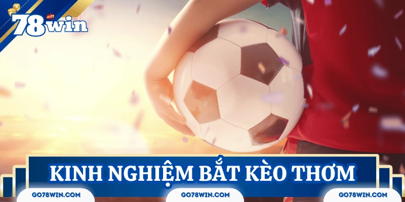 Tổng hợp kinh nghiệm bắt kèo thơm bóng đá từ cao thủ