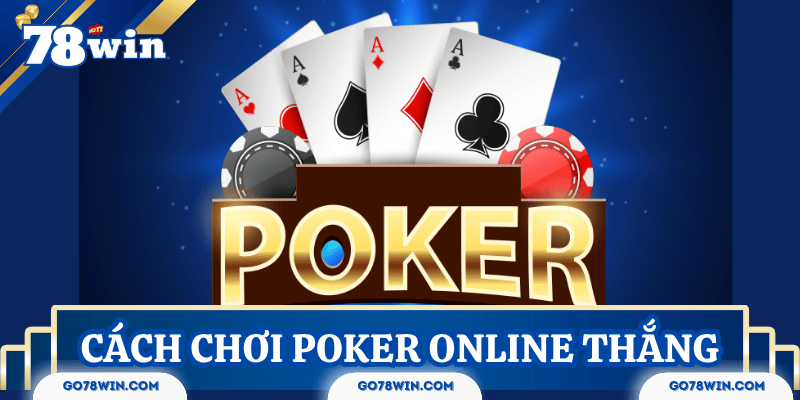 Cách chơi Poker online hiệu quả & Mẹo thắng từ cao thủ