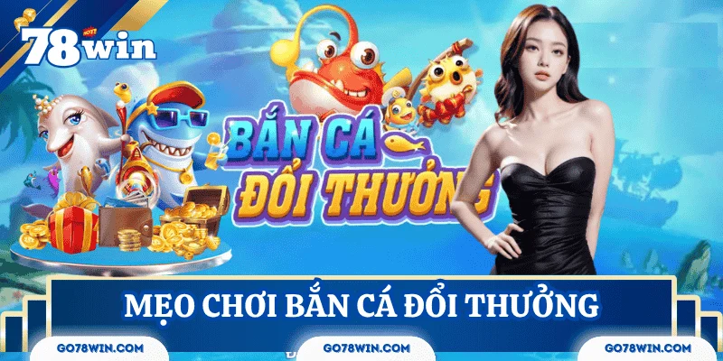 Kinh nghiệm chơi Bắn Cá Đổi Thưởng hiệu quả từ cao thủ