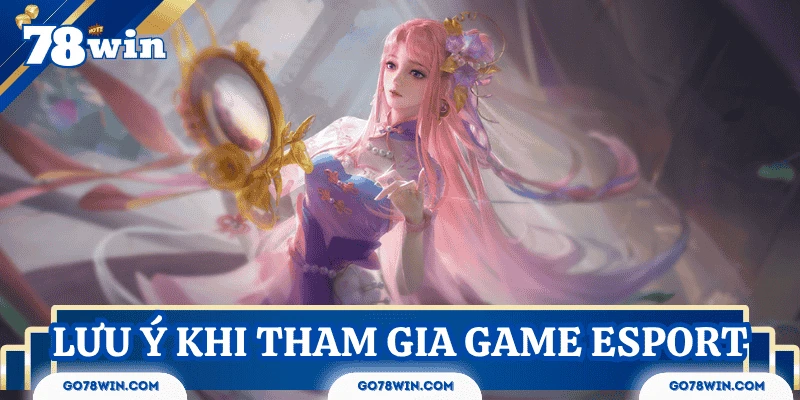 Lưu ý quan trọng khi tham gia vào top game Esport